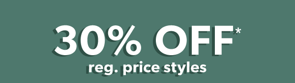 30% off* reg. price styles.