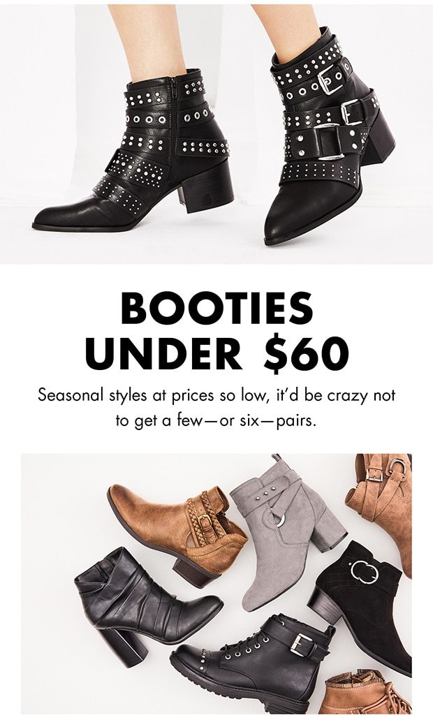 BOOTIES UNDER $60 SEASONAL STYLES AT PRICES SO LOW, IT'D BE CRAZY NOT TO GET A FEW-OR SIX-PAIRS.