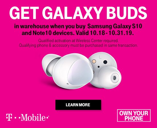 T-Mobile Get Galaxy Buds in warehouse when you buy Samsung Galaxy S10 and Note 10 devices. Valid through 10/31/19. Qualified activation at wireless center required. Offer Details