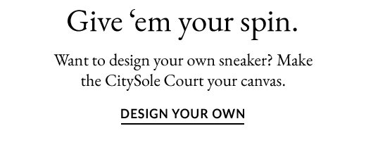 Want to design your own sneaker? Make the CitySole Court your canvas. DESIGN YOUR OWN