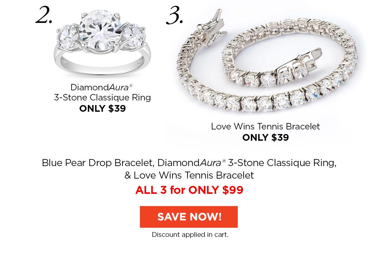 2. DiamondAura® 3-Stone Classique Ring ONLY $39 3. Love Wins Tennis Bracelet ONLY $39. Blue Pear Drop Bracelet, DiamondAura® 3-Stone Classique Ring, & Love Wins Tennis Bracelet. ALL 3 for ONLY $99. Save Now! Discount applied in cart.