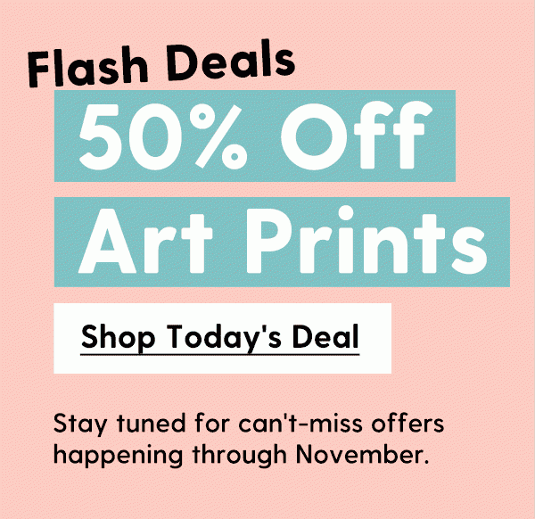 50% Off Art Prints | Stay tuned for can't-miss offers happening through November. | Shop Today's Deal