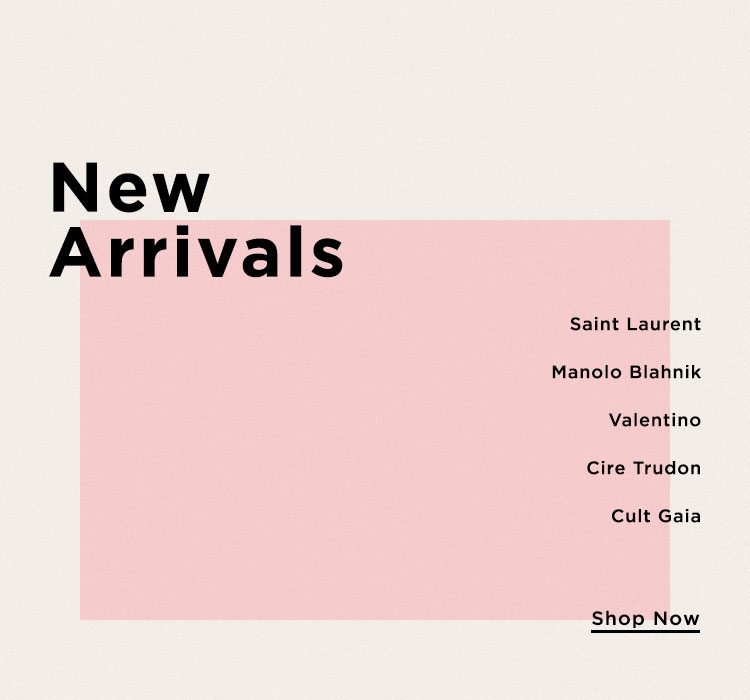 New Arrivals. Saint Laurent, Manolo Blahnik, Valentino, Cire Trudon, Cult Gaia. Shop Now.