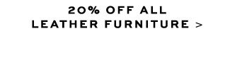 20% OFF LEATHER FURNITURE >