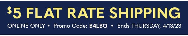 $5 FLAT RATE SHIPPING - ONLINE ONLY Promo Code B4LBQ - Ends 4/13/23