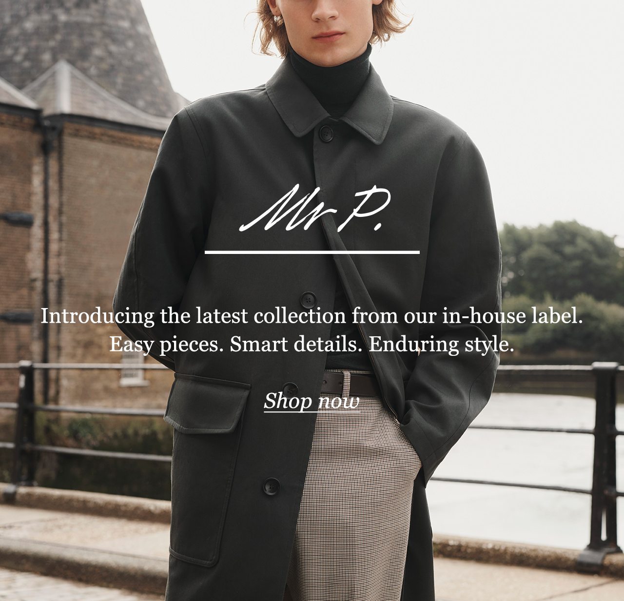 Introducing the latest collection from our in-house label. Easy pieces. Smart details. Enduring style.
