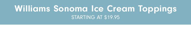 Williams Sonoma Ice Cream Toppings STARTING AT $19.95