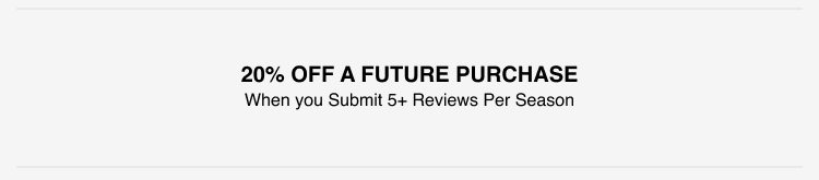 20% off a future purchase when you submit 5+ reviews per season