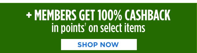 + MEMBERS GET 100% CASHBACK in points† on select items | SHOP NOW