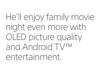 He'll enjoy family movie night even more with OLED picture quality and Android TV(TM) entertainment.