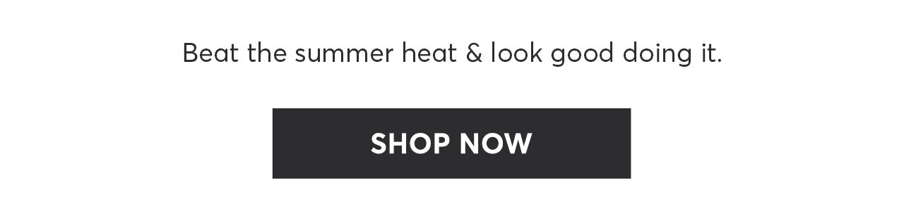 Beat the summer heat and look good doing it. Shop Now.