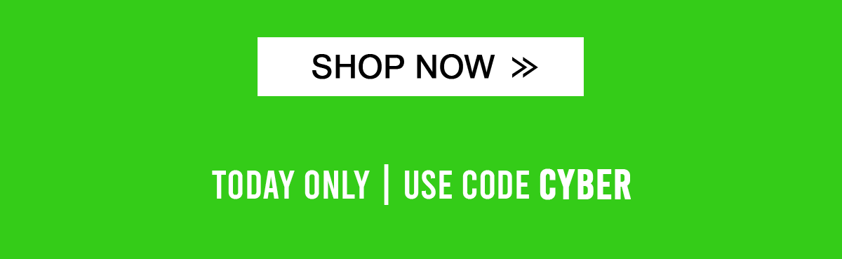 Shop Now Today only | Use Code CYBER