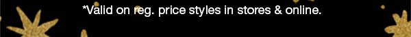 *Valid on reg. price styles in stores and online.