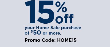 take an extra 15% off your home sale purchase of $50 or more when you use promo code HOME15 at check