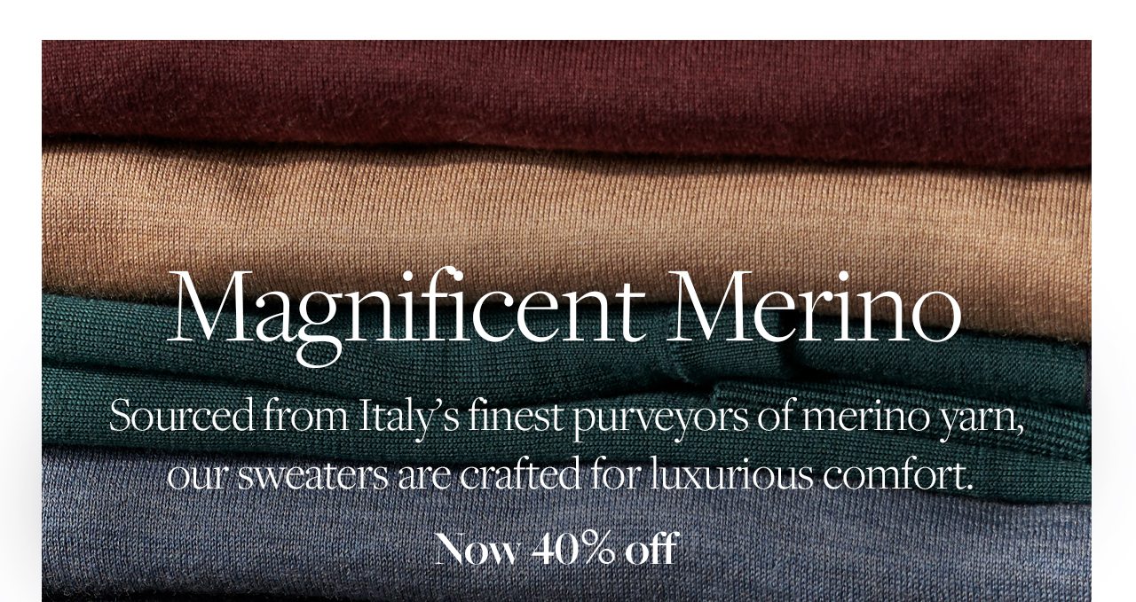 Magnificent Merino. Source from Italy's finest purveyor of merino yarn, our sweaters are crafted for luxurious comfort.