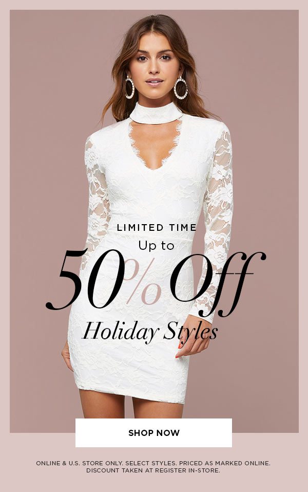 LIMITED TIME Up to 50% Off Holiday Styles SHOP NOW > ONLINE & U.S. STORE ONLY. SELECT STYLES. PRICED AS MARKED ONLINE. DISCOUNT TAKEN AT REGISTER IN-STORE.