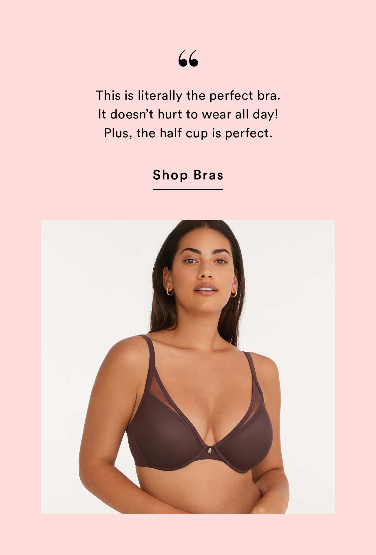 ”This is literally the perfect bra. It doesn’t hurt to wear all day! Plus, the half cup is perfect.” | Shop Bras
