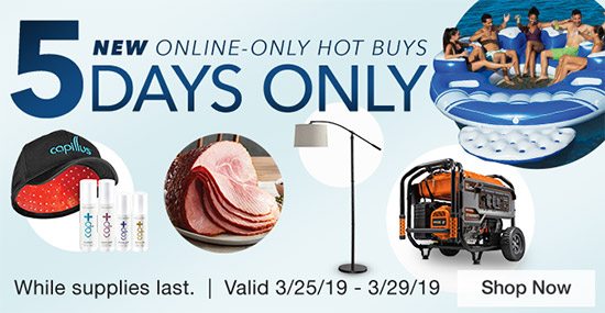 5 Days Only. New Online-Only Hot Buys. Valid 3/25/19 - 3/29/19. While supplies last. Shop Now