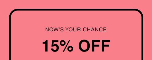 Now's Your Chance. 15% OFF.