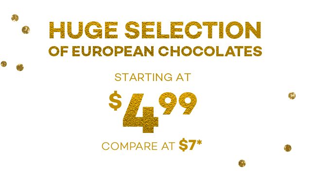Huge selection of European Chocolates starting at $4.99.