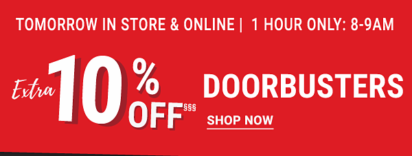 Extra 10% off§§§ Doorbusters - Tomorrow in store & online | 1 horu only: 8-9 AM. Shop Now.