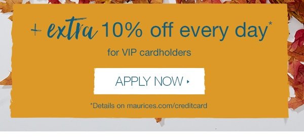 + Extra 10% off every day* for vip cardholders - apply now