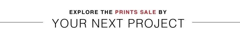 EXPLORE PRINTS BY YOUR NEXT PROJECT