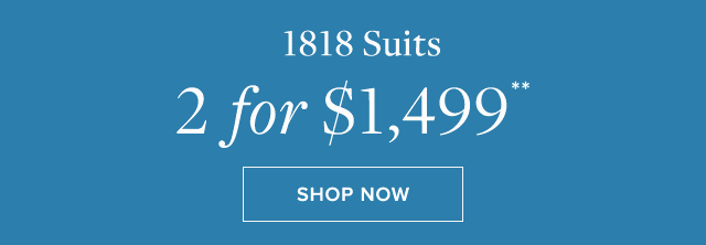 1818 SUITS 2 FOR $1,499**