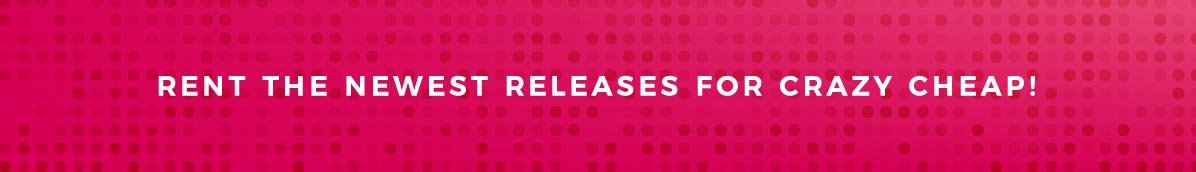 RENT THE NEWEST RELEASES FOR CRAZY CHEAP!