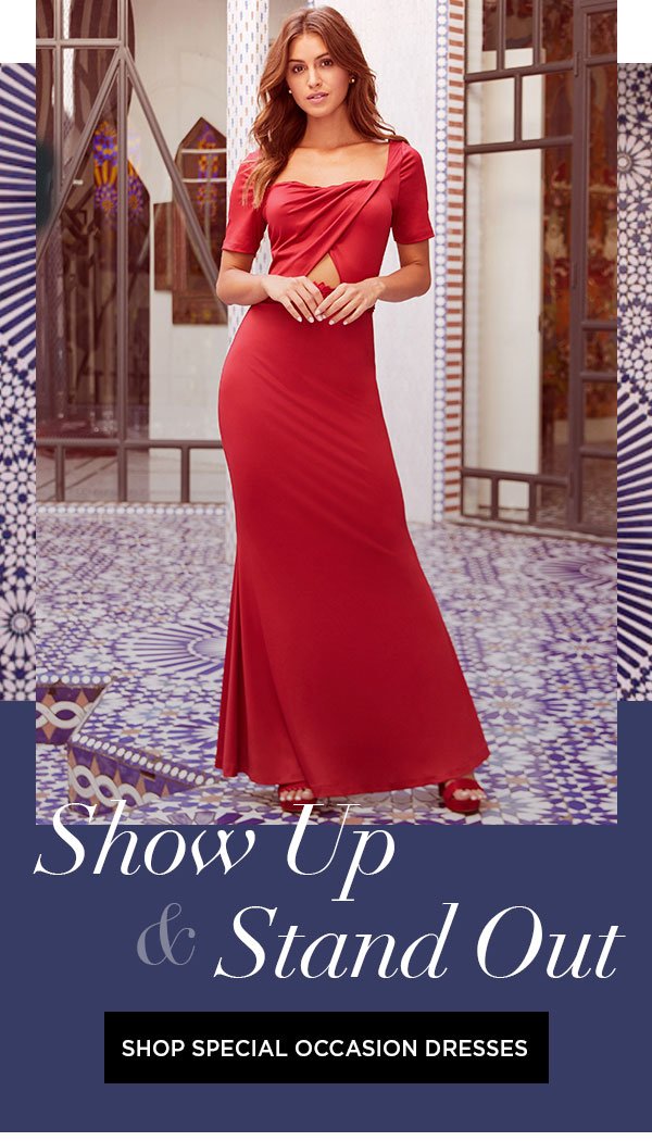 Show Up & Stand Out SHOP SPECIAL OCCASION DRESSES >