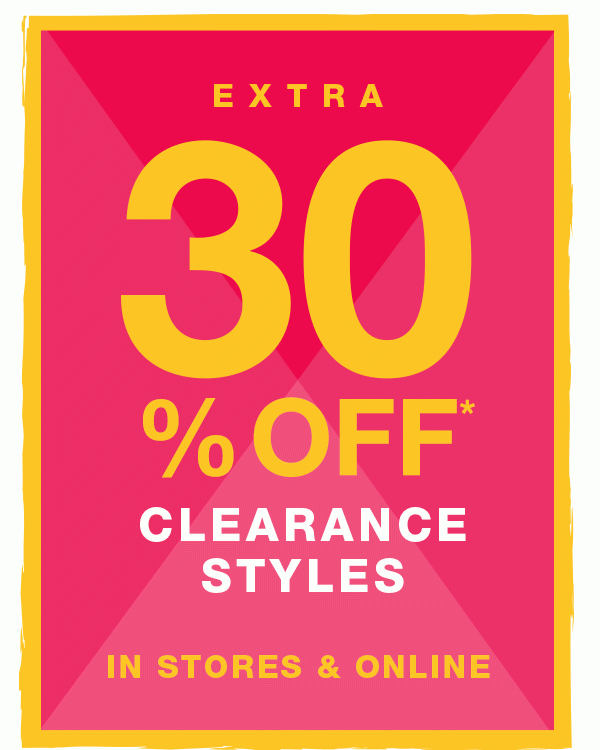 Extra 30% off* clearance styles in stores and online.