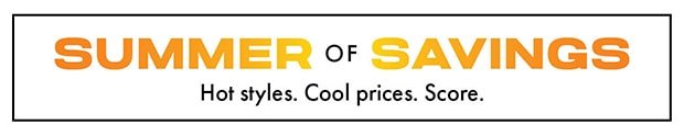 SUMMER of SAVINGS || Hot Styles. Cool Prices. Score.