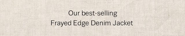 Our best-selling Frayed Edge Denim Jacket