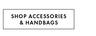 SHOP ACCESSORIES & HANDBAGS