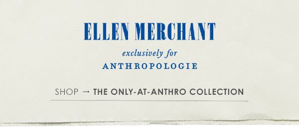Ellen Merchant exclusively for Anthropologie. shop the only at anthro collection.