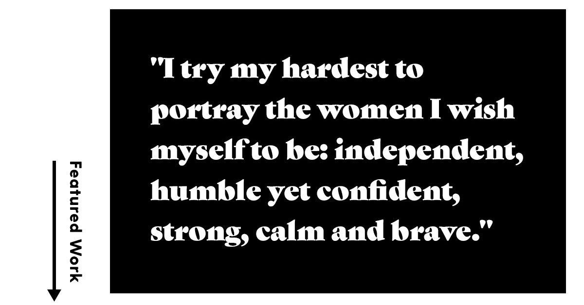  I try my hardest to portray the women I wish myself to be: independent, humble yet confident, strong, calm and brave. 