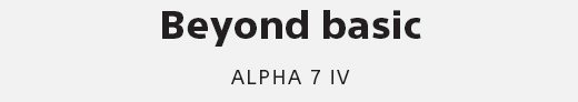 Beyond basic | ALPHA 7 IV