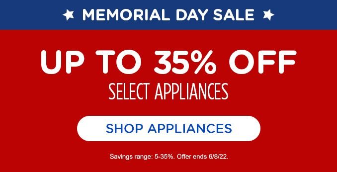 MEMORIAL DAY SALE | UP TO 35% OFF SELECT APPLIANCES | SHOP APPLIANCES | Savings range: 5-35%. Offer ends 6/8/22.