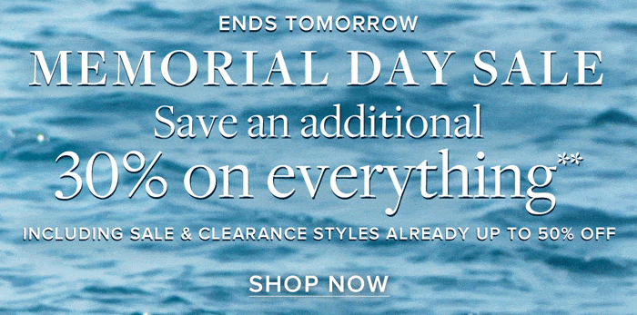 Ends Tomorrow Memorial Day Sale Save an additional 30% on everything Including sale and clearance styles already up to 50% off Shop Now
