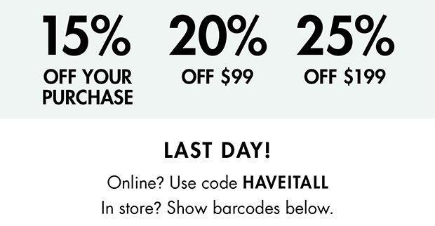 15% OFF YOUR PURCHASE 20% OFF $99 25% OFF $199