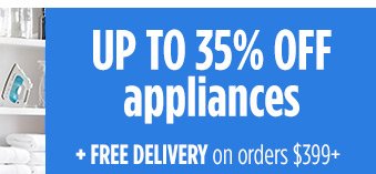 UP TO 35% OFF appliances + FREE DELIVERY on orders $399+