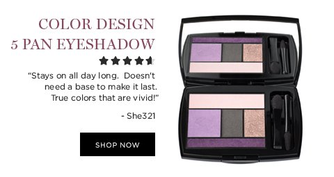 COLOR DESIGN 5 PAN EYESHADOW PALETTE 'Stays on all day long. Doesn’t need a base to make it last. True colors that are vivid!' -She321 SHOP NOW