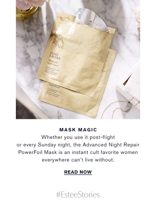 MASK MAGIC Whether you use it post-flight or every Sunday night, the Advanced Night Repair PowerFoil Mask is an instant cult favorite women everywhere can't live without. READ NOW »