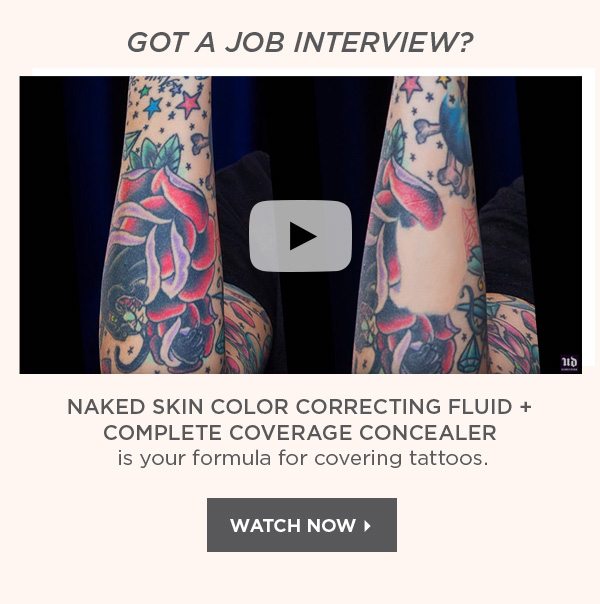 GOT A JOB INTERVIEW? - NAKED SKIN COLOR CORRECTING FLUID PLUS COMPLETE COVERAGE CONCEALER is your formula for covering tattoos. - WATCH NOW >