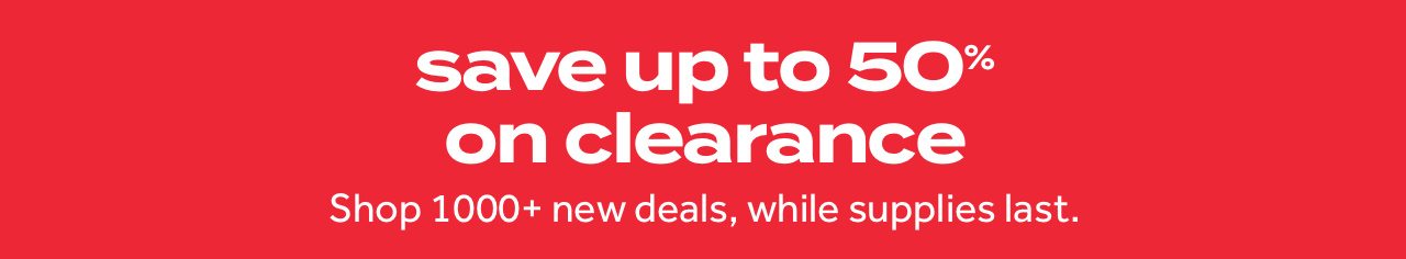 save up to 50% on clearance | shop 1000+ new deals, while supplies last