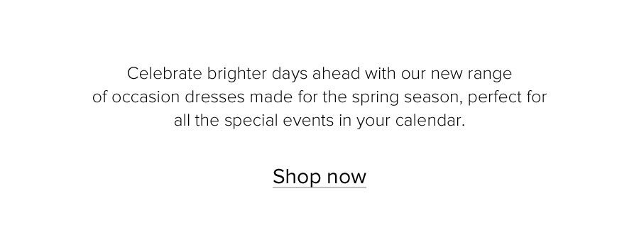 Celebrate brighter days ahead with our new range of occasion dresses made for the spring season, perfect for all the special events in your calendar. Shop now