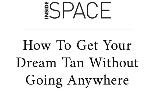 INSIDE SPACE How To Get Your Dream Tan Without Going Anywhere