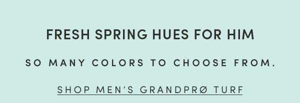 FRESH SPRING HUES FOR HIM | SO MANY COLORS TO CHOOSE FROM. | SHOP MEN'S GRANDPRO TURF