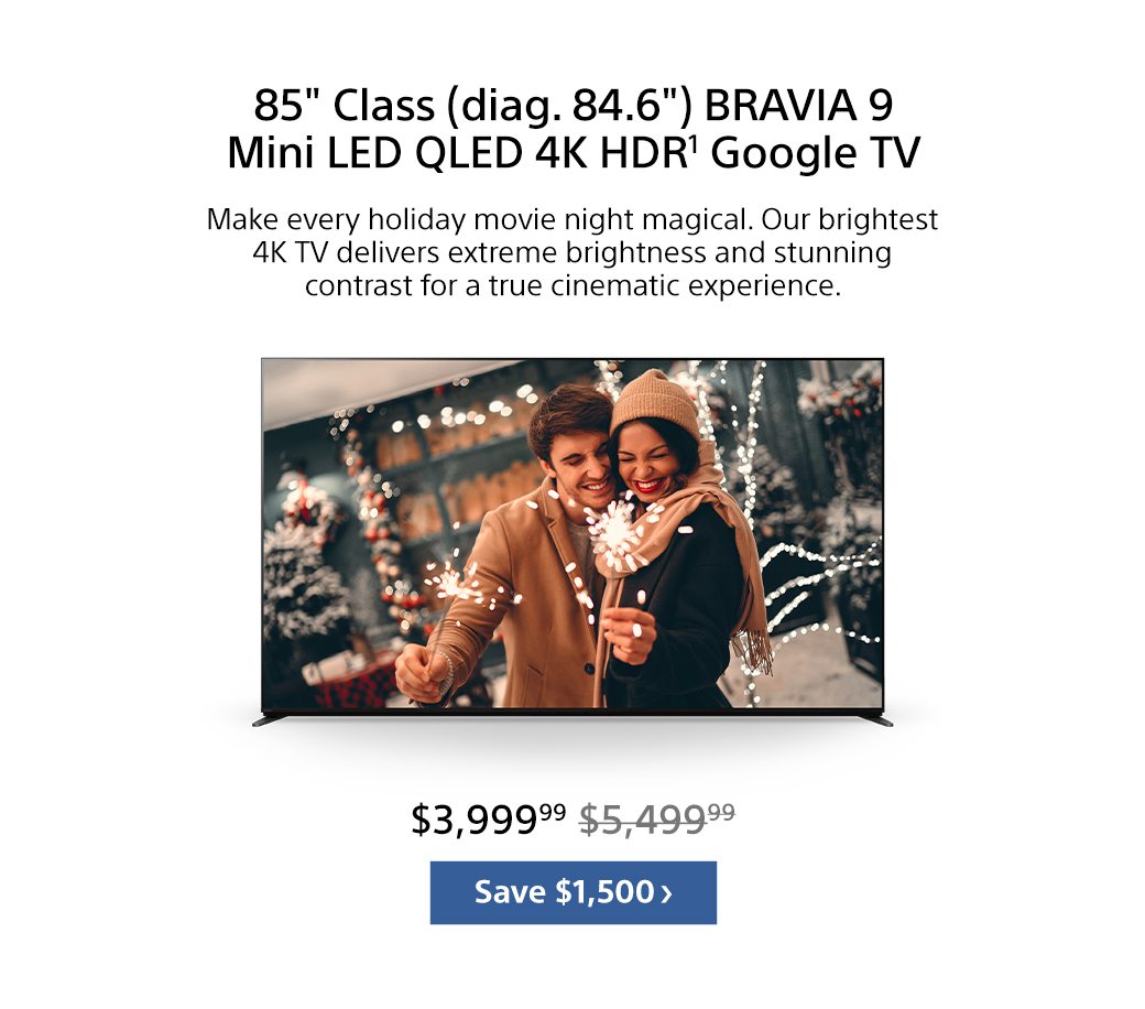 85" Class (diag. 84.6") BRAVIA 9 Mini LED QLED 4K HDR¹ Google TV | Save $1,400