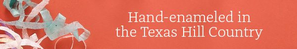 Hand-enameled in the Texas Hill Country